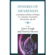 Spheres of Awareness A Wilberian Integral Approach to Literature, Philosophy, Psychology, and Art