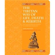 The Tibetan Way of Life, Death & Rebirth; The Illustrated Guide to Tibetan Wisdom