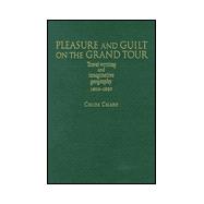 Pleasure and Guilt On the Grand Tour; Travel Writing and Imaginative Geography, 1600-1830