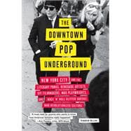 The Downtown Pop Underground New York City and the literary punks, renegade artists, DIY filmmakers, mad playwrights, and rock 'n' roll glitter queens who revolutionized culture