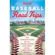 Moon Baseball Road Trips The Complete Guide to All the Ballparks, with Beer, Bites, and Sights Nearby