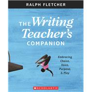 The The Writing Teacher's Companion Embracing Choice, Voice, Purpose & Play