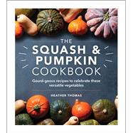 The Squash & Pumpkin Cookbook Gourd-geous Recipes to Celebrate these Versatile Vegetables