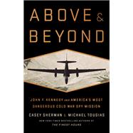Above and Beyond John F. Kennedy and America's Most Dangerous Cold War Spy Mission