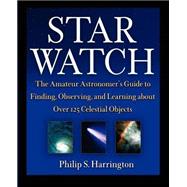 Star Watch : The Amateur Astronomer's Guide to Finding, Observing, and Learning about over 125 Celestial Objects