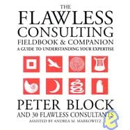 The Flawless Consulting Fieldbook and Companion A Guide to Understanding Your Expertise