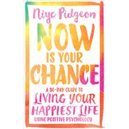 Now Is Your Chance A 30-Day Guide to Living Your Happiest Life Using Positive Psychology