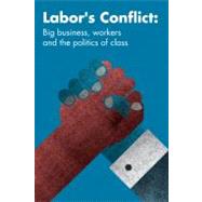 Labor's Conflict: Big Business, Workers and the Politics of Class