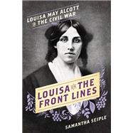 Louisa on the Front Lines Louisa May Alcott in the Civil War