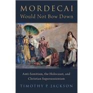 Mordecai Would Not Bow Down Anti-Semitism, the Holocaust, and Christian Supersessionism