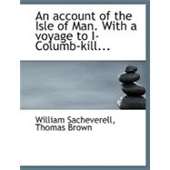 An Account of the Isle of Man With a Voyage to I-columb-kill