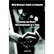 Wild Woman's Guide to Etiquette: Saving the World One Handshake at a Time