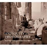 Antiquity and Photography : Early Views of Ancient Mediterranean Sites