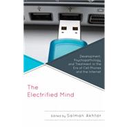 The Electrified Mind Development, Psychopathology, and Treatment in the Era of Cell Phones and the Internet