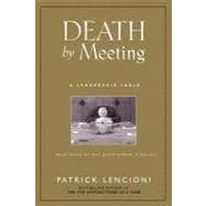 Death by Meeting A Leadership Fable...About Solving the Most Painful Problem in Business