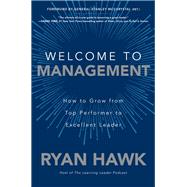 Welcome to Management: How to Grow From Top Performer to Excellent Leader