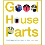 Good House Parts : Creating a Great Home Piece by Piece