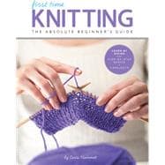 First Time Knitting The Absolute Beginner's Guide: Learn By Doing - Step-by-Step Basics + 9 Projects