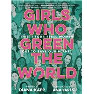 Girls Who Green the World Thirty-Four Rebel Women Out to Save Our Planet