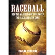 Raceball How the Major Leagues Colonized the Black and Latin Game