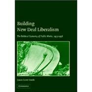 Building New Deal Liberalism: The Political Economy of Public Works, 1933â€“1956