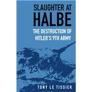 Slaughter at Halbe The Destruction of Hitler's 9th Army