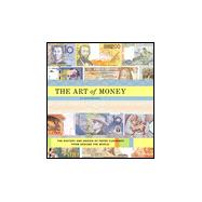The Art of Money The History and Design of Paper Currency from Around the World