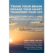 Train Your Brain Engage Your Heart Transform Your Life: A Two Step Program to Enhance Attention; Decrease Stress; Cultivate Peace, Joy and Resilience; and Practice Presence With Love; a Course in Attention