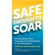 Safe Enough to Soar Accelerating Trust, Inclusion & Collaboration in the Workplace
