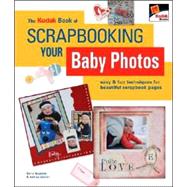The KODAK Book of Scrapbooking Your Baby Photos Easy & Fun Techniques for Beautiful Scrapbook Pages