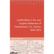 Landholding in the New English Settlement of Hacketstown, Co. Carlow, 1635â€“1875,9781846828058