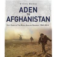 Aden to Afghanistan Fifty Years of the Royal Anglian Regiment 1964-2014