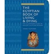 The Egyptian Book of Living & Dying The Illustrated Guide to Ancient Egyptian Wisdom