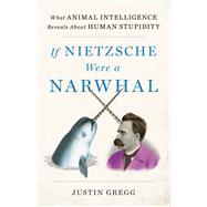 If Nietzsche Were a Narwhal What Animal Intelligence Reveals About Human Stupidity