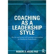 Coaching as a Leadership Style: The Art and Science of Coaching Conversations for Healthcare Professionals