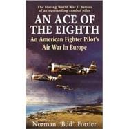 An Ace of the Eighth An American Fighter Pilot's Air War in Europe