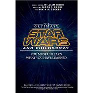 The Ultimate Star Wars and Philosophy You Must Unlearn What You Have Learned