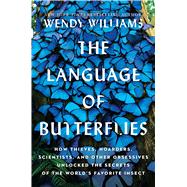 The Language of Butterflies How Thieves, Hoarders, Scientists, and Other Obsessives Unlocked the Secrets of the World's Favorite Insect