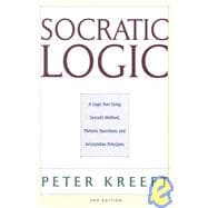 Socratic Logic: A Logic Text Using Socratic Method, Platonic Questions, and Aristotelian Principles