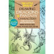 The Little Book of Drawing Dragons & Fantasy Characters More than 50 tips and techniques for drawing fantastical fairies, dragons, mythological beasts, and more