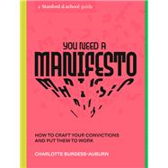 You Need a Manifesto How to Craft Your Convictions and Put Them to Work