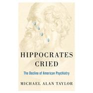 Hippocrates Cried The Decline of American Psychiatry