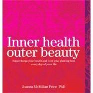 Inner Health, Outer Beauty : Supercharge Your Health and Look Your Glowing Best Every Day of Your Life