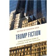 Trump Fiction Essays on Donald Trump in Literature, Film, and Television