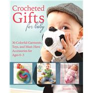 Crocheted Gifts for Baby 30 Colorful Garments, Toys, and Must-Have Accessories for Ages 0 to 24 Months