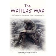 The Writers' War World War I in the Words of Great Writers Who Experienced It