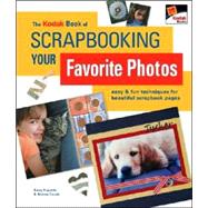 The KODAK Book of Scrapbooking Your Favorite Photos Easy & Fun Techniques for Beautiful Scrapbook Pages