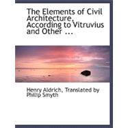 The Elements of Civil Architecture, According to Vitruvius and Other Ancients