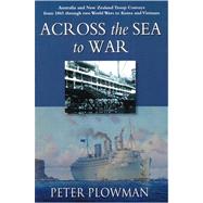 Across the Sea to War Australia and New Zealand Troop Convoys from 1865 through Two World Wars to Korea and Vietnam