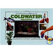 A Practical Guide to Setting Up Your Coldwater Aquarium: How to Create a Beautiful And Successful Environment for Your Fish